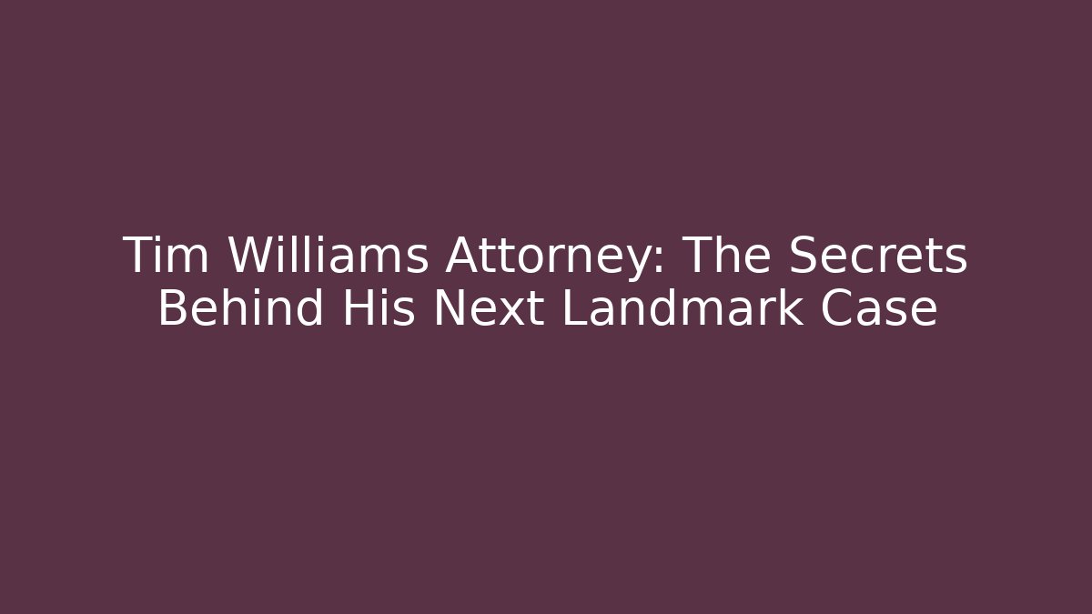 Tim Williams Attorney: The Secrets Behind His Next Landmark Case