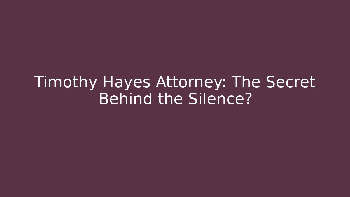 Timothy Hayes Attorney: The Secret Behind the Silence?