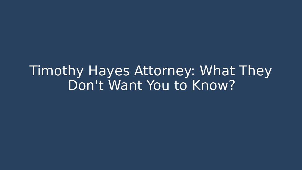 Timothy Hayes Attorney: What They Don't Want You to Know?