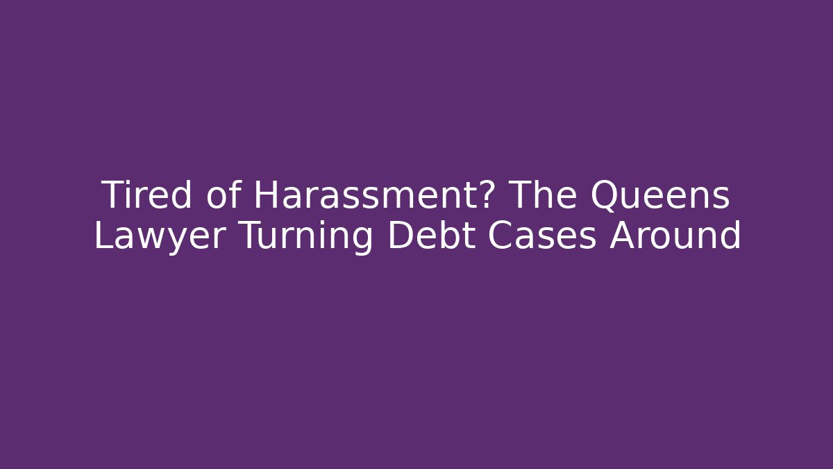 Tired of Harassment? The Queens Lawyer Turning Debt Cases Around