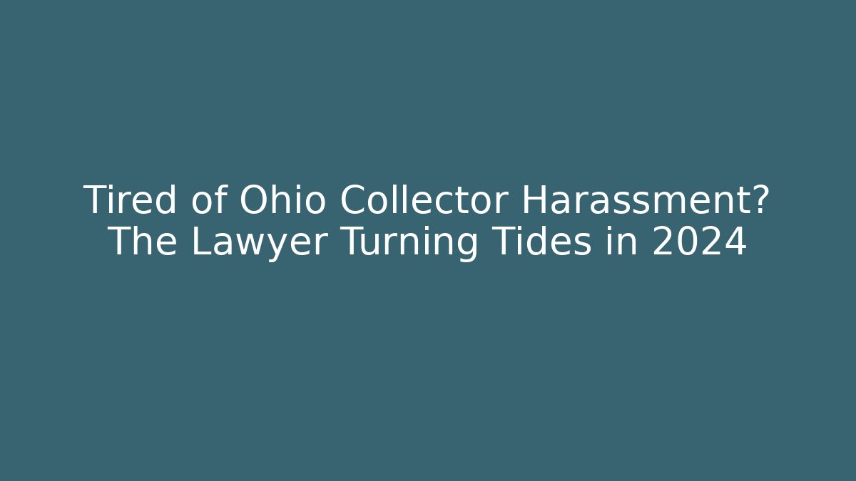 Tired of Ohio Collector Harassment? The Lawyer Turning Tides in 2024