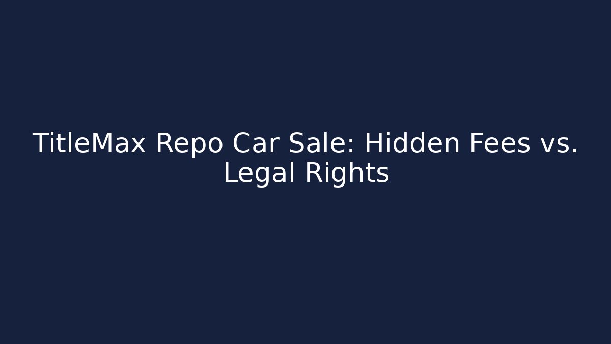 TitleMax Repo Car Sale: Hidden Fees vs. Legal Rights