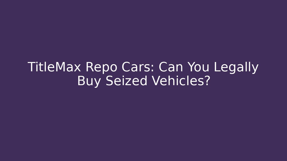 TitleMax Repo Cars: Can You Legally Buy Seized Vehicles?