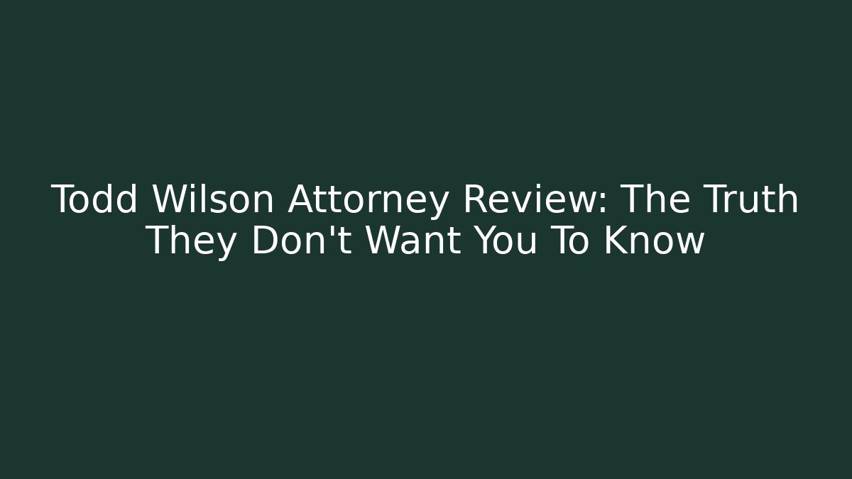 Todd Wilson Attorney Review: The Truth They Don’t Want You To Know
