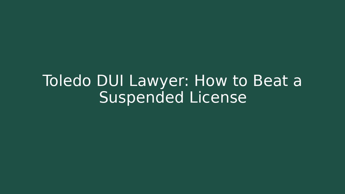 Toledo DUI Lawyer: How to Beat a Suspended License
