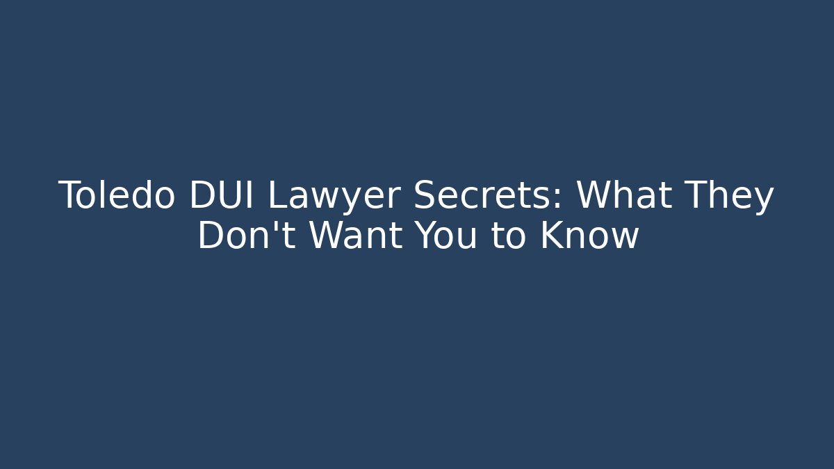 Toledo DUI Lawyer Secrets: What They Don't Want You to Know