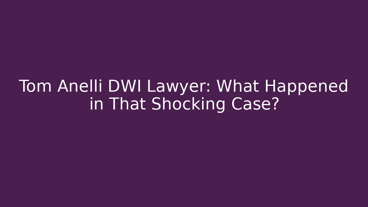Tom Anelli DWI Lawyer: What Happened in That Shocking Case?