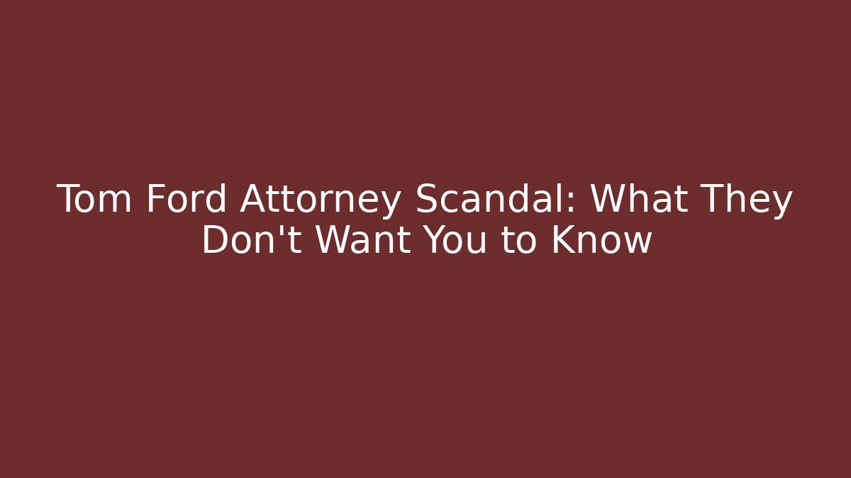 Tom Ford Attorney Scandal: What They Don't Want You to Know