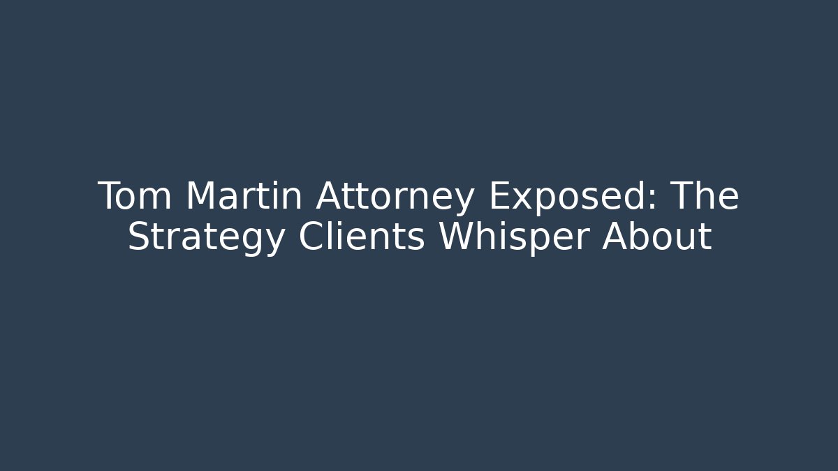 Tom Martin Attorney Exposed: The Strategy Clients Whisper About - V Auction