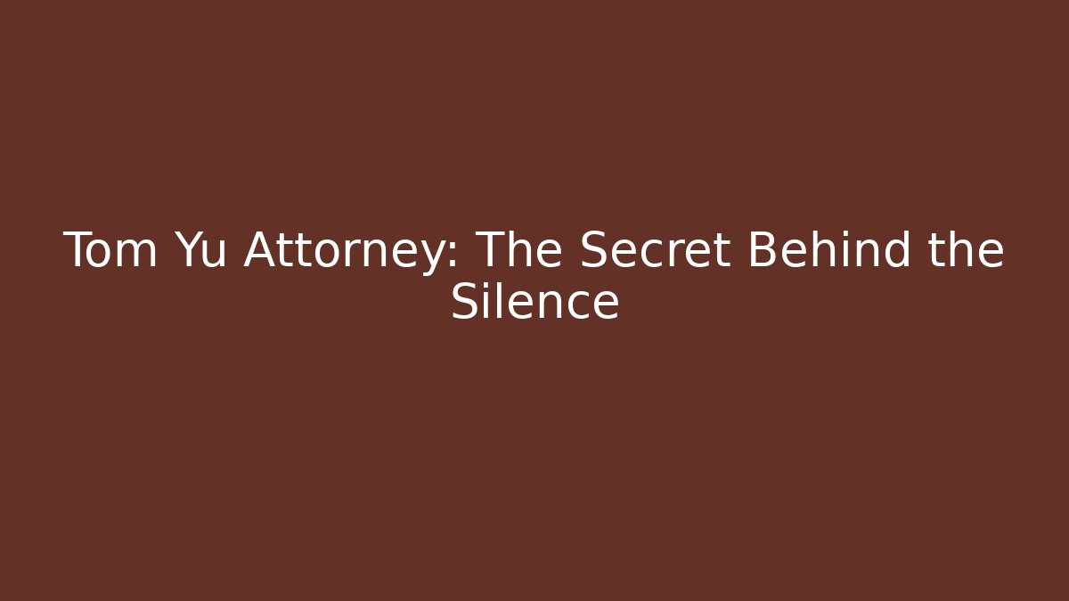 Tom Yu Attorney: The Secret Behind the Silence