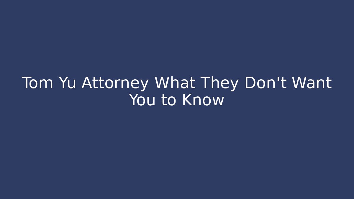 Tom Yu Attorney What They Don't Want You to Know