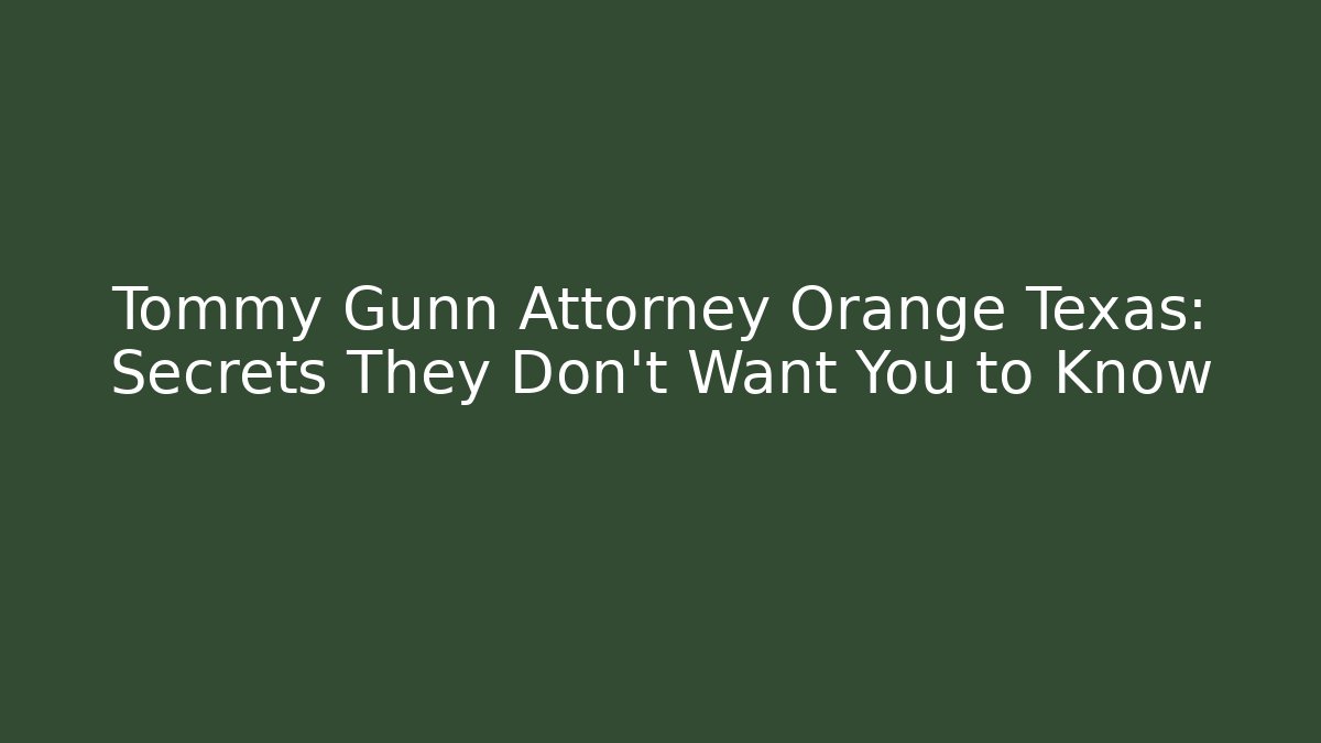 Tommy Gunn Attorney Orange Texas: Secrets They Don't Want You to Know
