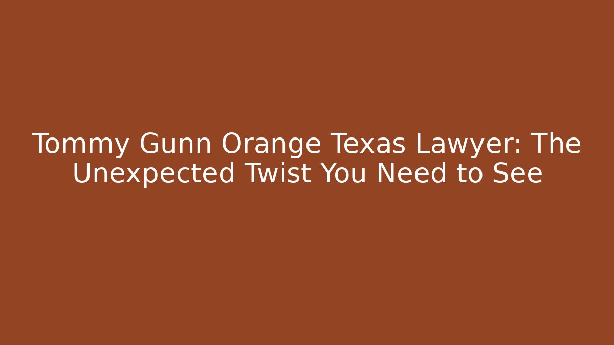 Tommy Gunn Orange Texas Lawyer: The Unexpected Twist You Need to See