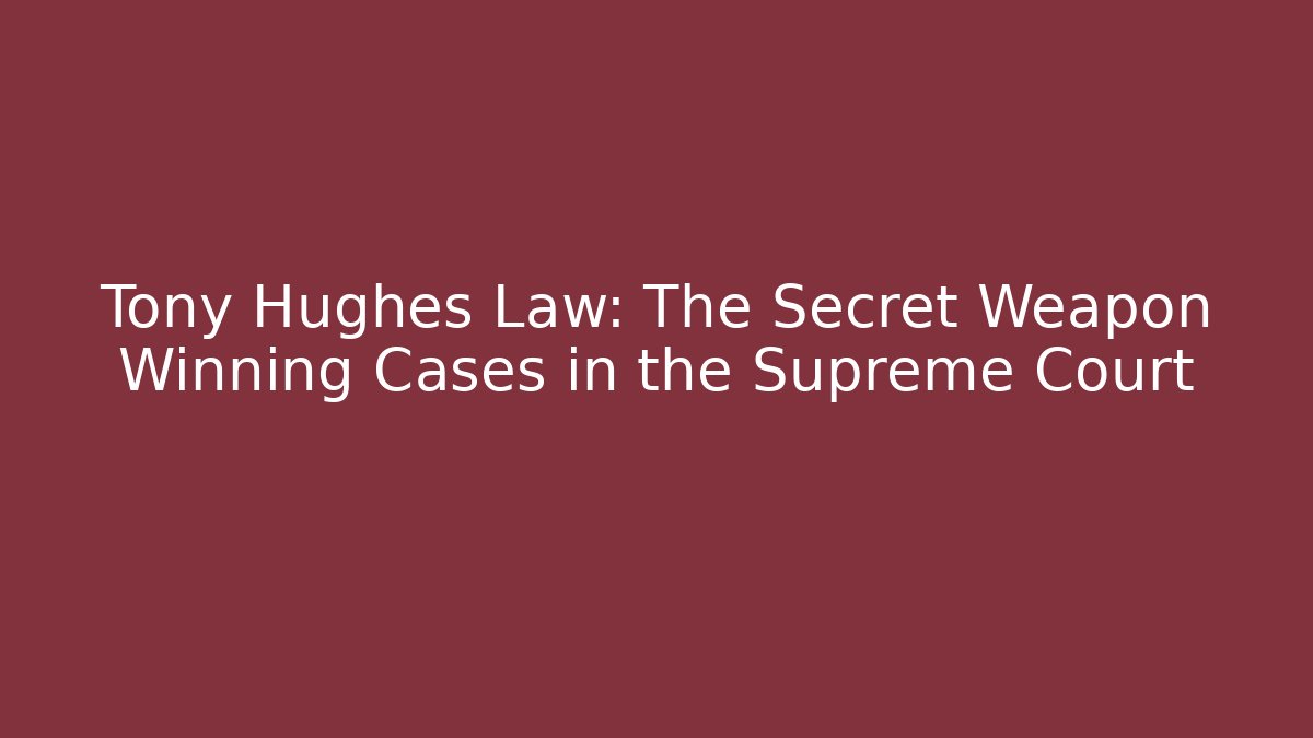 Tony Hughes Law: The Secret Weapon Winning Cases in the Supreme Court