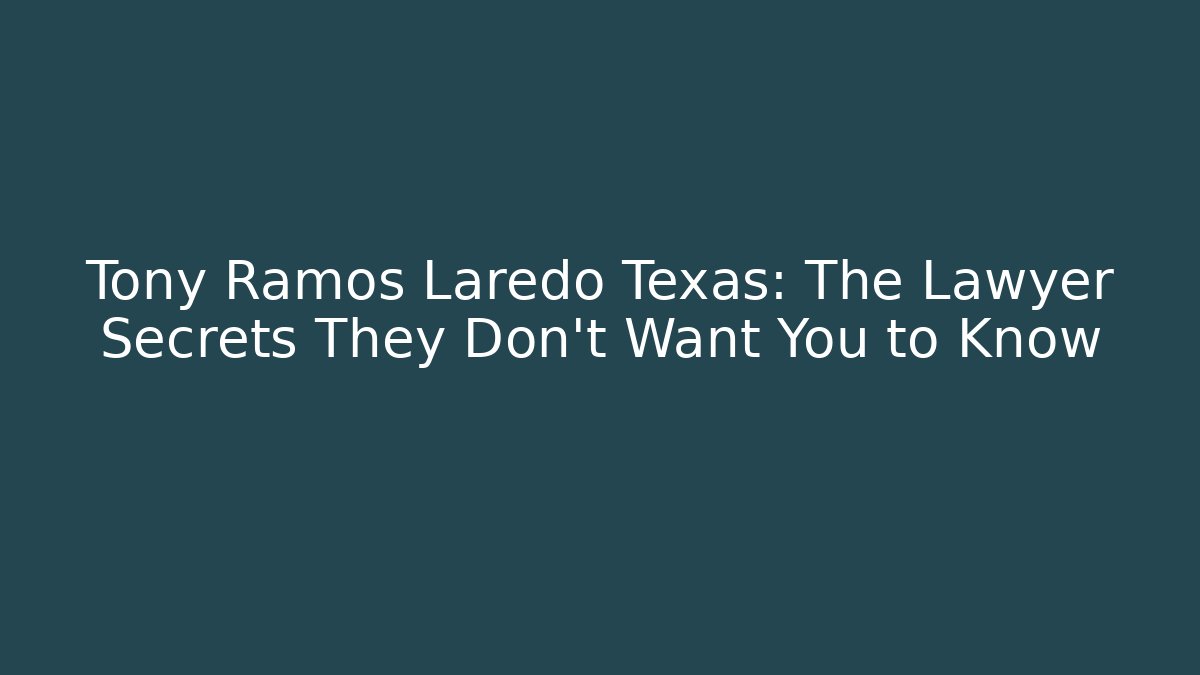 Tony Ramos Laredo Texas: The Lawyer Secrets They Don’t Want You to Know