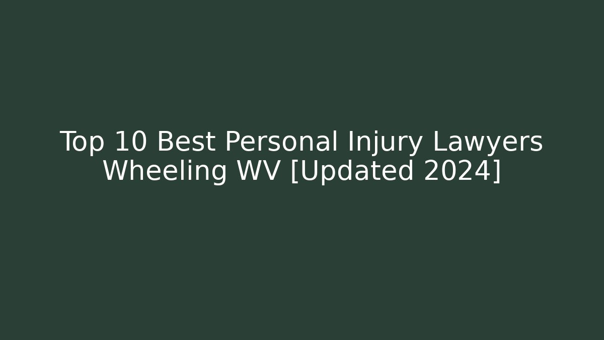 Top 10 Best Personal Injury Lawyers Wheeling WV [Updated 2024]