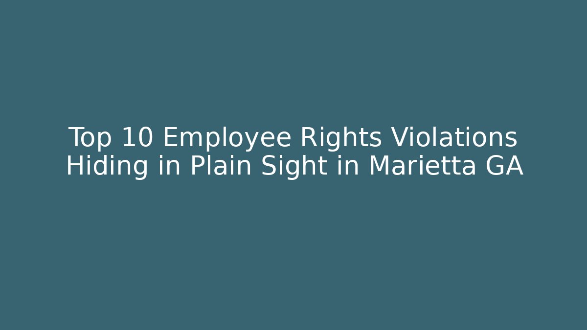 Top 10 Employee Rights Violations Hiding in Plain Sight in Marietta GA
