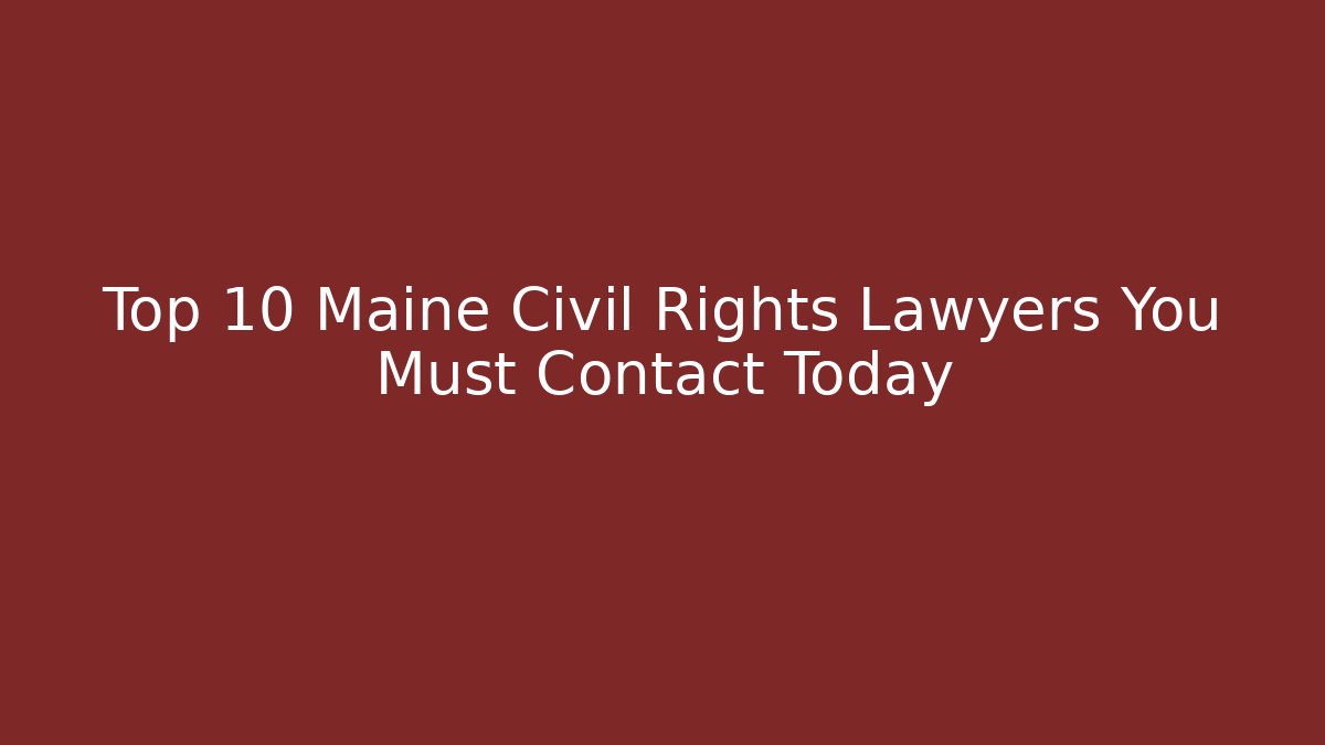 Top 10 Maine Civil Rights Lawyers You Must Contact Today