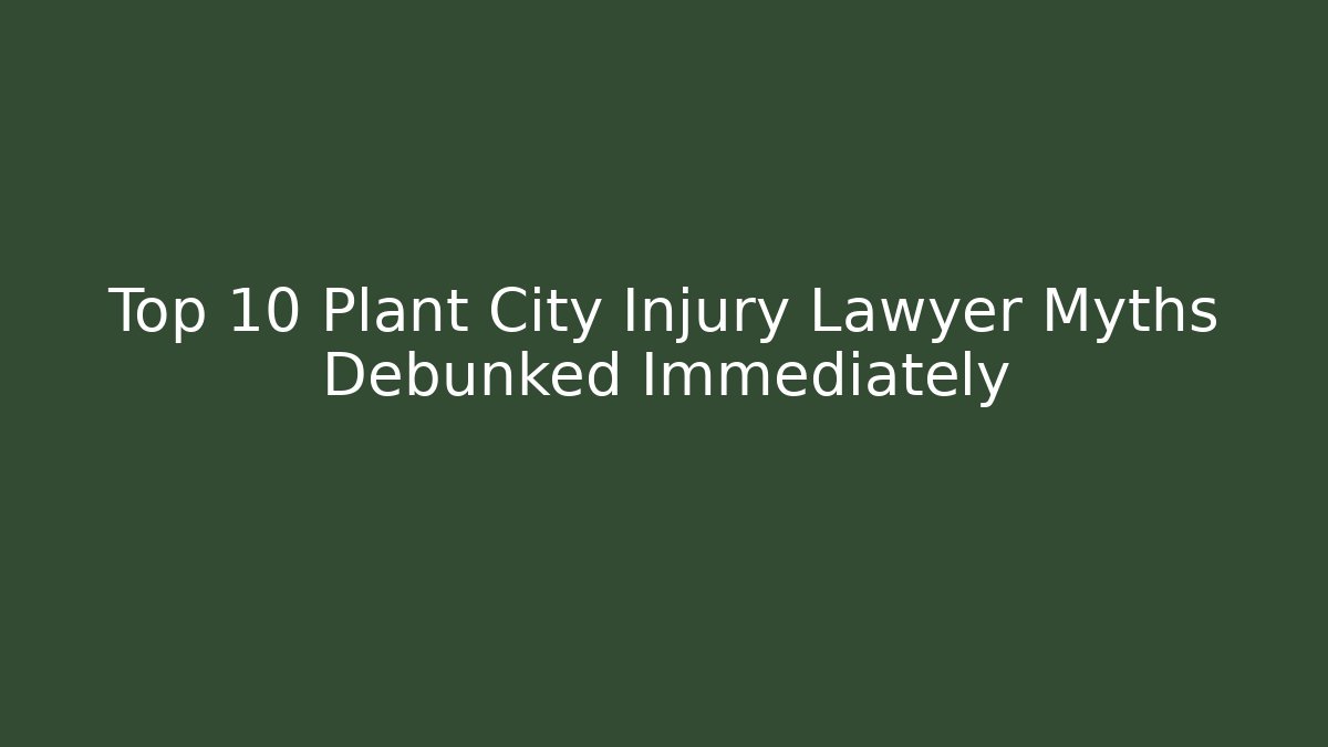 Top 10 Plant City Injury Lawyer Myths Debunked Immediately