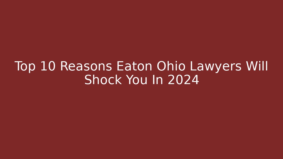 Top 10 Reasons Eaton Ohio Lawyers Will Shock You In 2024