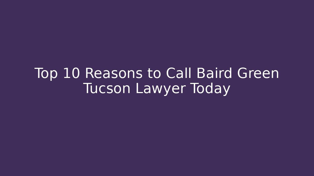 Top 10 Reasons to Call Baird Green Tucson Lawyer Today