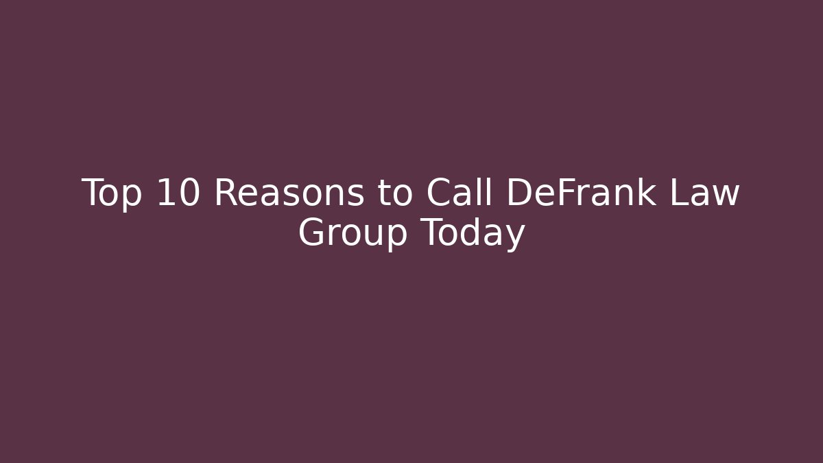 Top 10 Reasons to Call DeFrank Law Group Today