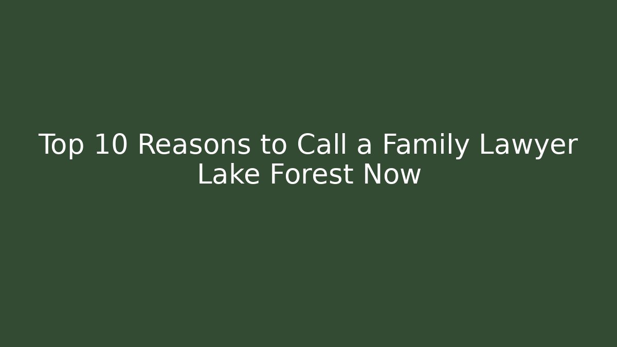 Top 10 Reasons to Call a Family Lawyer Lake Forest Now