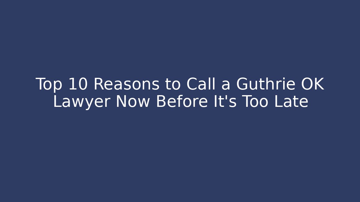 Top 10 Reasons to Call a Guthrie OK Lawyer Now Before It’s Too Late