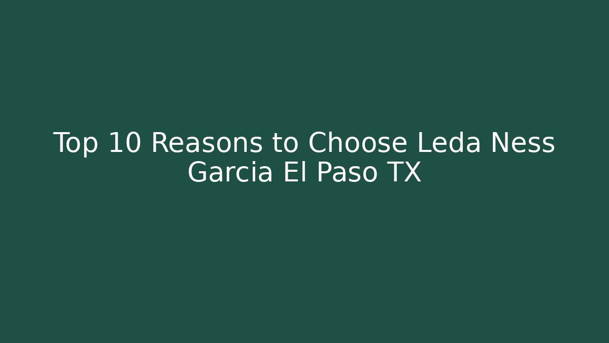 Top 10 Reasons to Choose Leda Ness Garcia El Paso TX