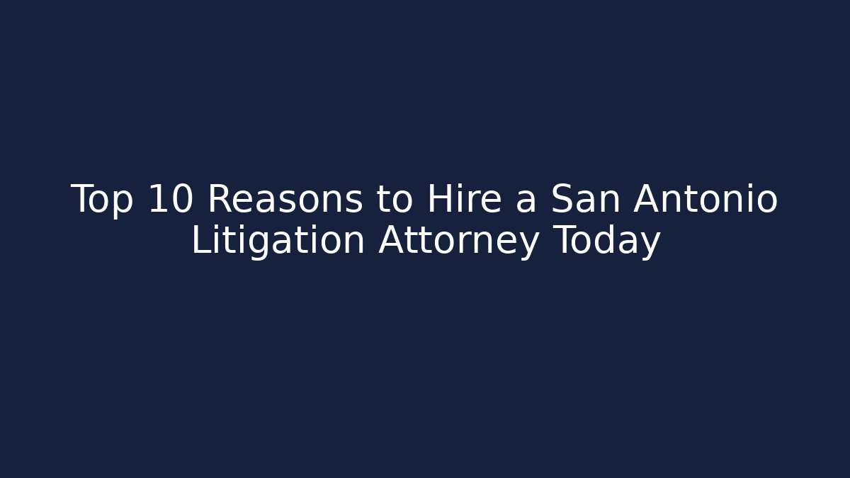 Top 10 Reasons to Hire a San Antonio Litigation Attorney Today