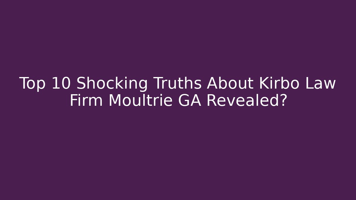 Top 10 Shocking Truths About Kirbo Law Firm Moultrie GA Revealed?