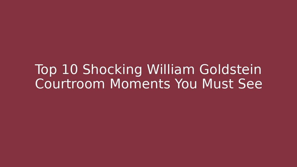 Top 10 Shocking William Goldstein Courtroom Moments You Must See