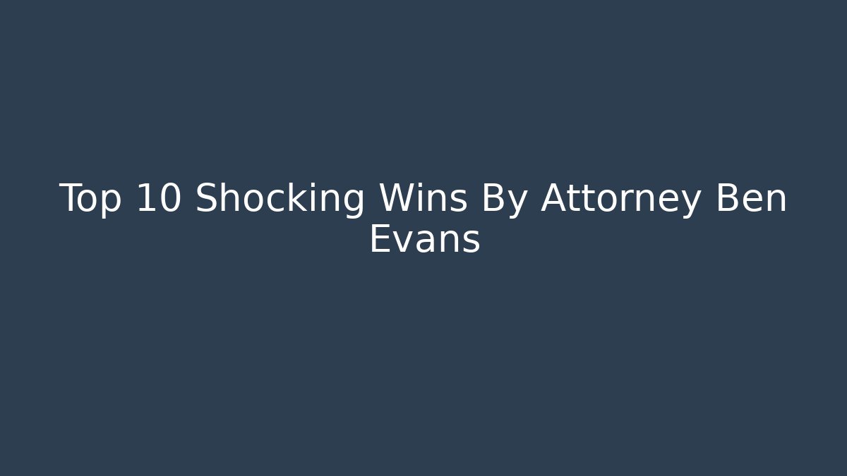 Top 10 Shocking Wins By Attorney Ben Evans