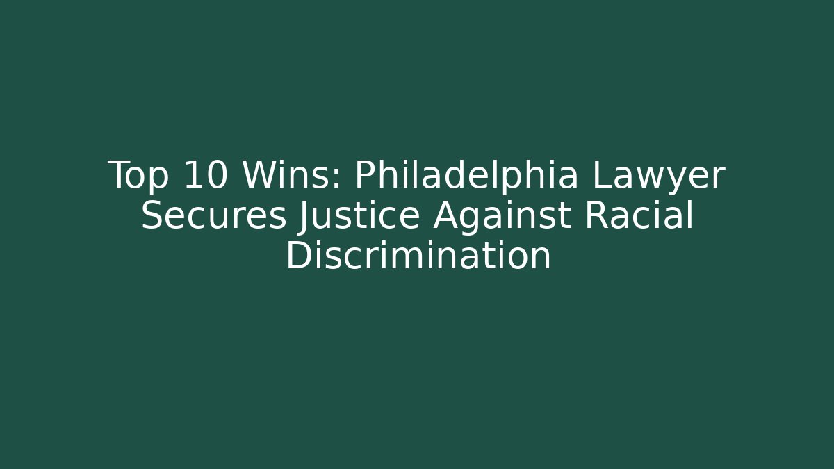 Top 10 Wins: Philadelphia Lawyer Secures Justice Against Racial Discrimination
