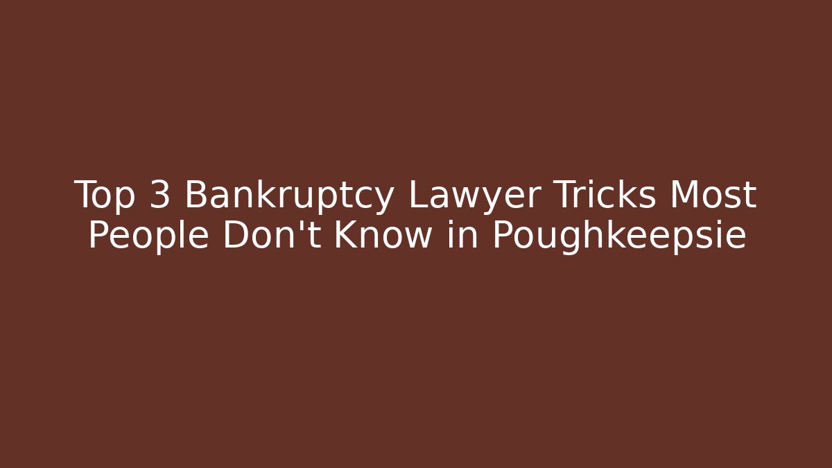 Top 3 Bankruptcy Lawyer Tricks Most People Don't Know in Poughkeepsie