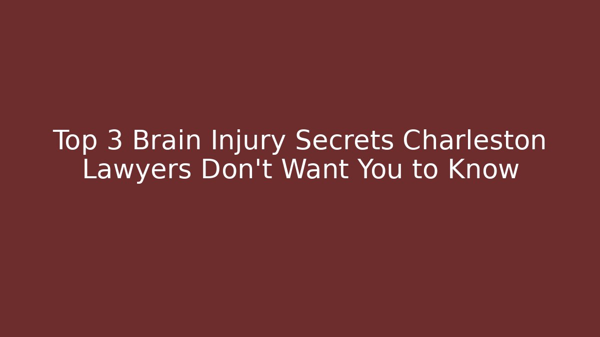 Top 3 Brain Injury Secrets Charleston Lawyers Don't Want You to Know