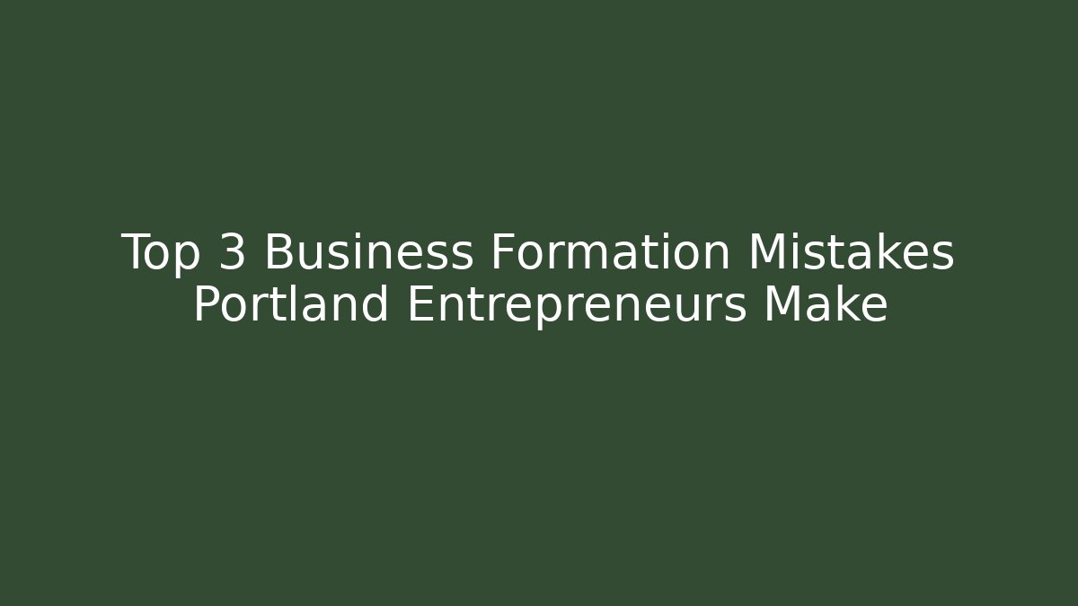Top 3 Business Formation Mistakes Portland Entrepreneurs Make