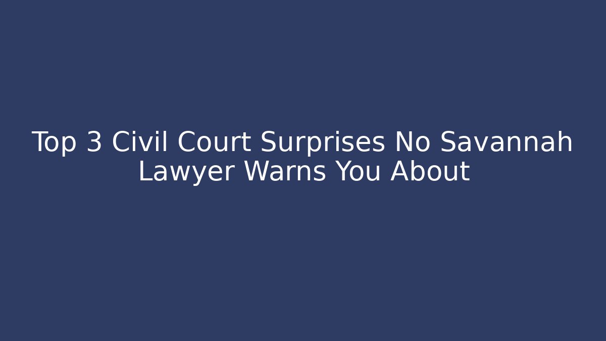 Top 3 Civil Court Surprises No Savannah Lawyer Warns You About