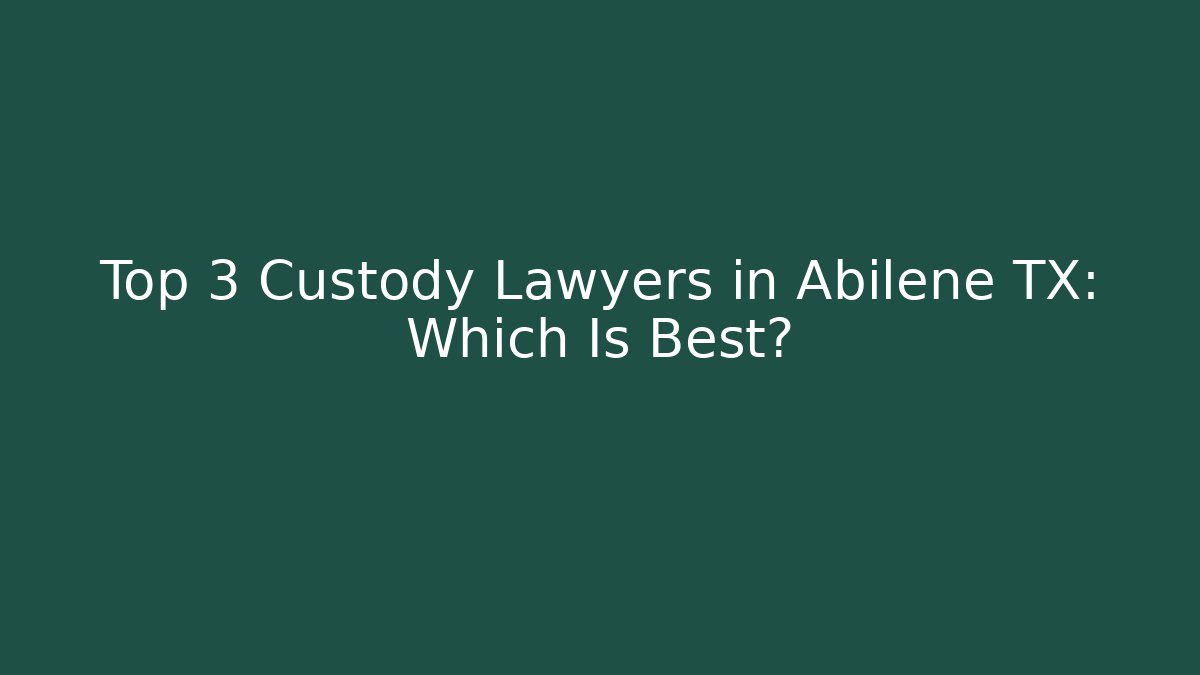 Top 3 Custody Lawyers in Abilene TX: Which Is Best?