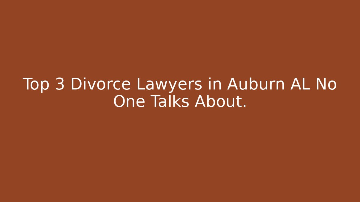 Top 3 Divorce Lawyers in Auburn AL No One Talks About.