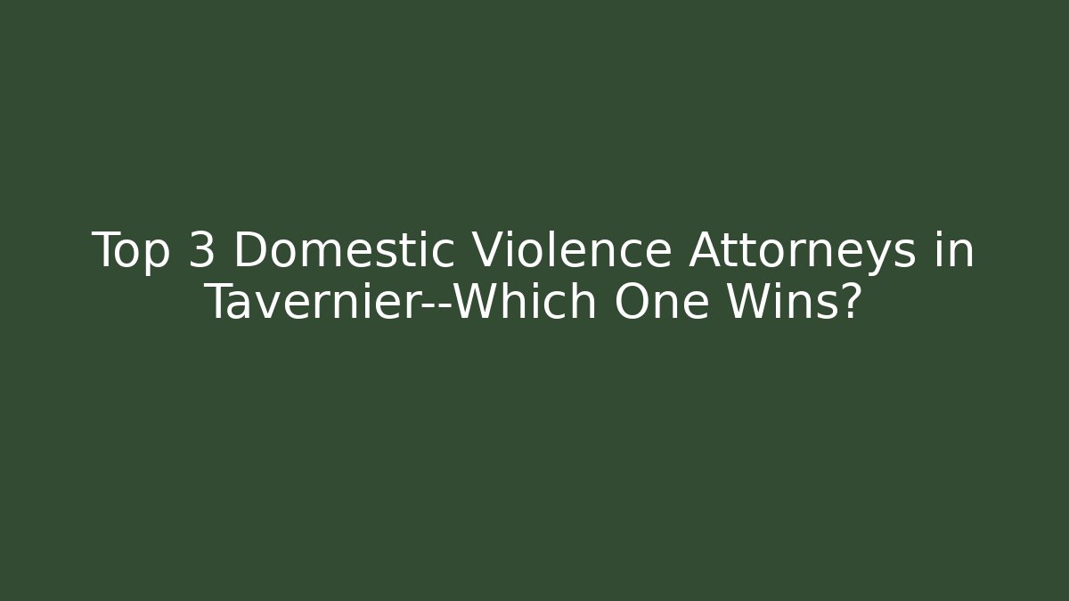 Top 3 Domestic Violence Attorneys in Tavernier—Which One Wins?