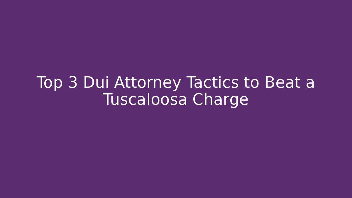 Top 3 Dui Attorney Tactics to Beat a Tuscaloosa Charge - V Auction