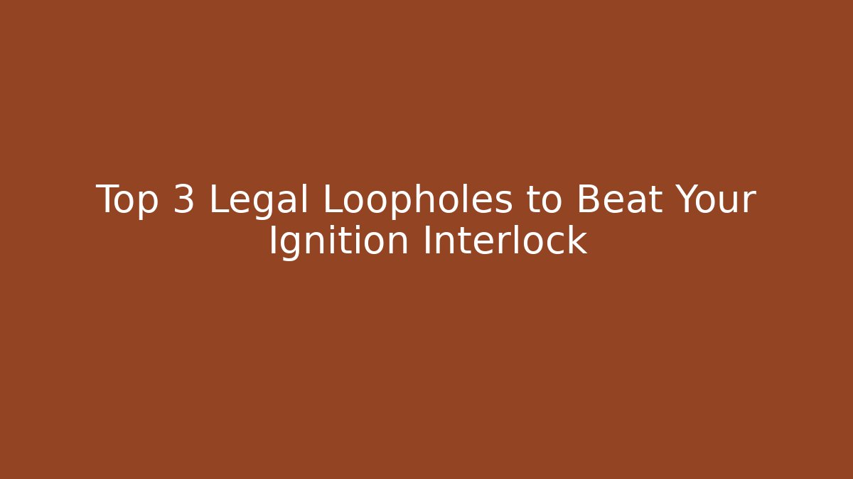 Top 3 Legal Loopholes to Beat Your Ignition Interlock