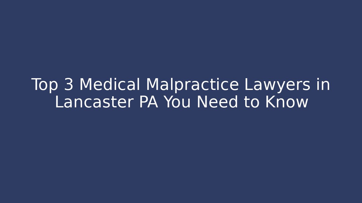 Top 3 Medical Malpractice Lawyers in Lancaster PA You Need to Know