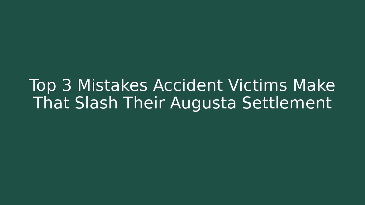 Top 3 Mistakes Accident Victims Make That Slash Their Augusta Settlement