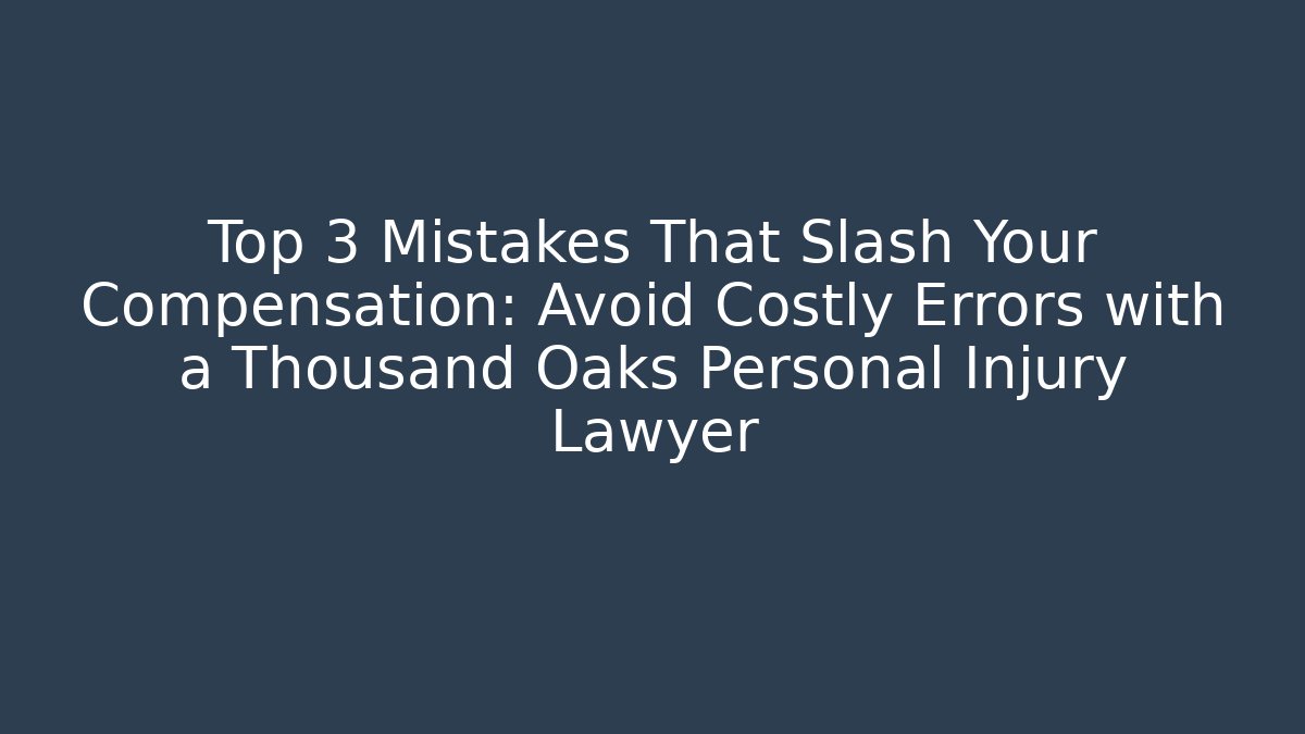 Top 3 Mistakes That Slash Your Compensation: Avoid Costly Errors with a Thousand Oaks Personal Injury Lawyer