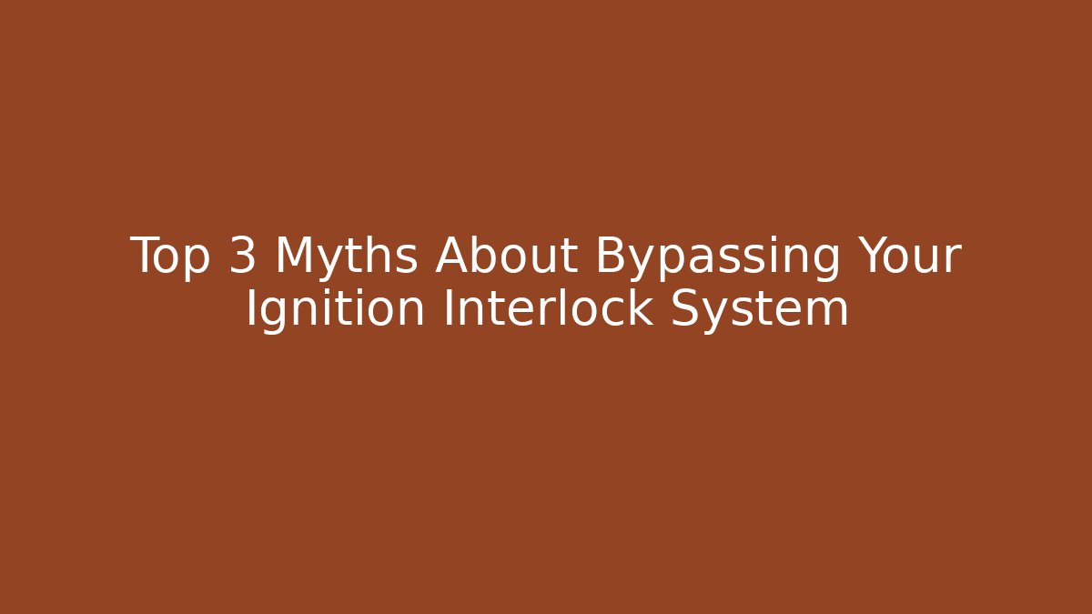 Top 3 Myths About Bypassing Your Ignition Interlock System