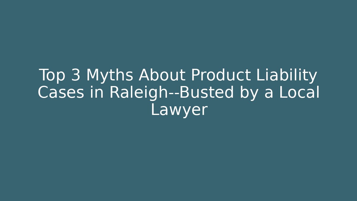 Top 3 Myths About Product Liability Cases in Raleigh—Busted by a Local Lawyer