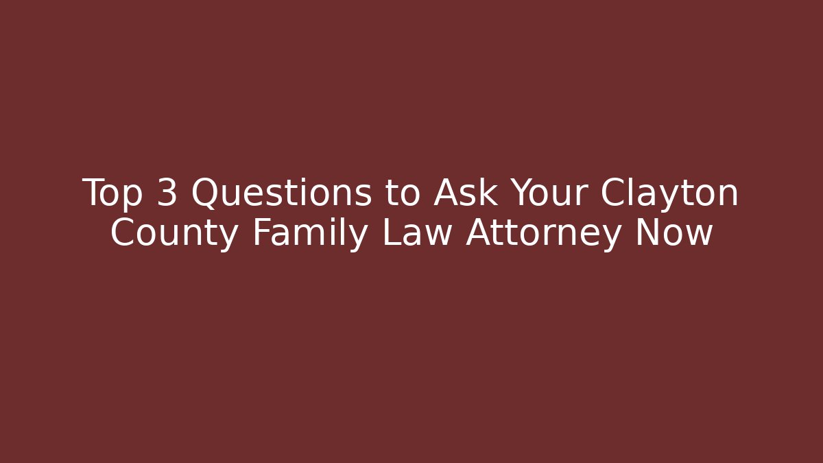 Top 3 Questions to Ask Your Clayton County Family Law Attorney Now - V Auction