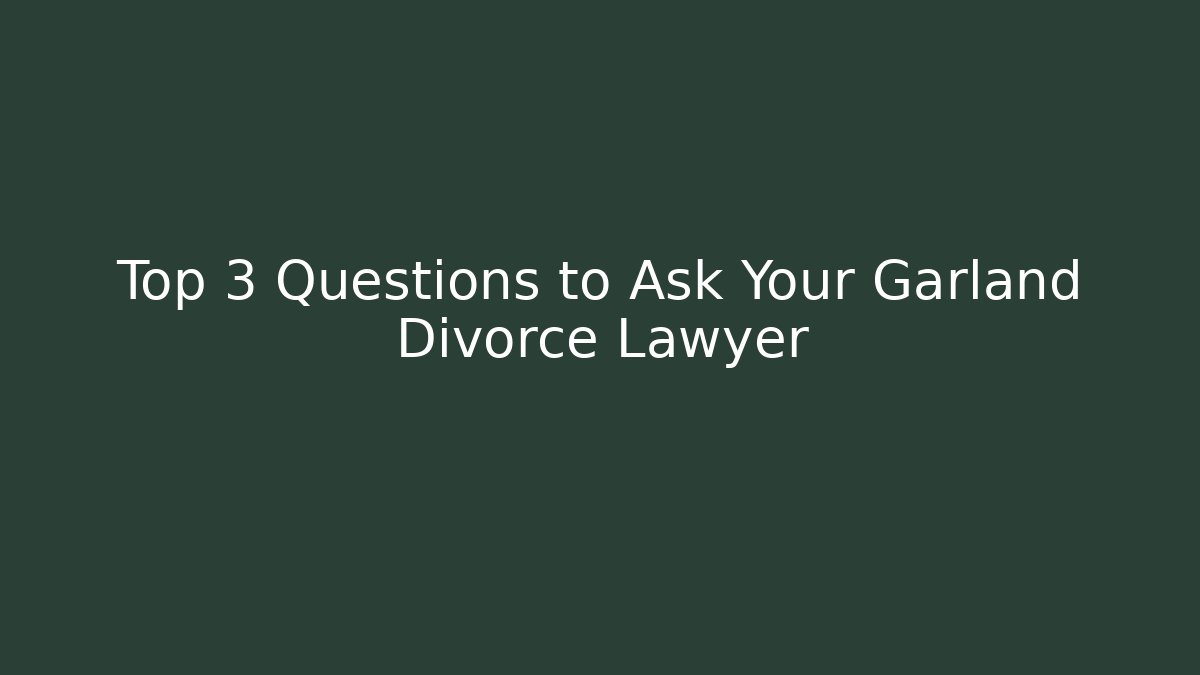 Top 3 Questions to Ask Your Garland Divorce Lawyer